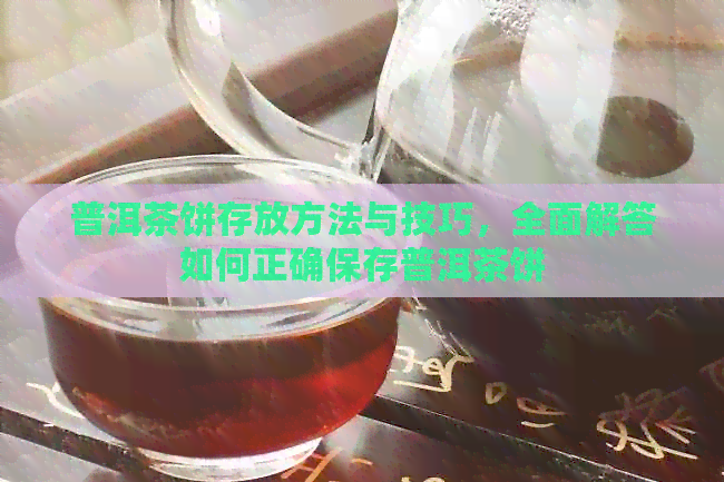 普洱茶饼存放方法与技巧，全面解答如何正确保存普洱茶饼