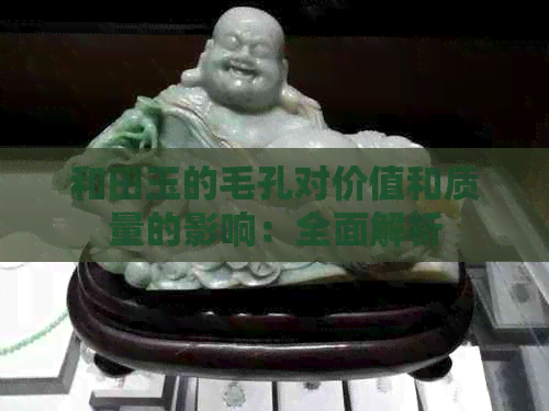 和田玉的毛孔对价值和质量的影响：全面解析