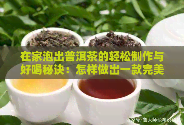 在家泡出普洱茶的轻松制作与好喝秘诀：怎样做出一款完美的自制普洱茶？