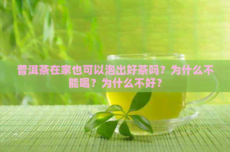 普洱茶在家也可以泡出好茶吗？为什么不能喝？为什么不好？