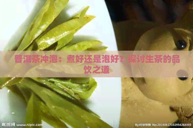 普洱茶冲泡：煮好还是泡好？探讨生茶的品饮之道