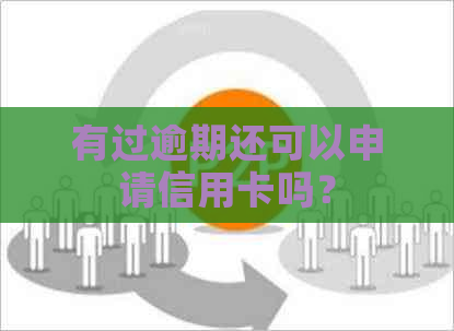 有过逾期还可以申请信用卡吗？