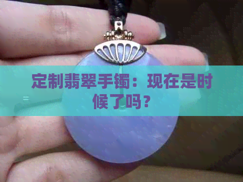 定制翡翠手镯：现在是时候了吗？