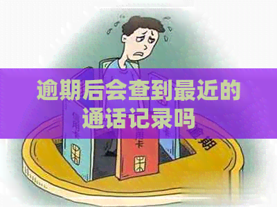 逾期后会查到最近的通话记录吗