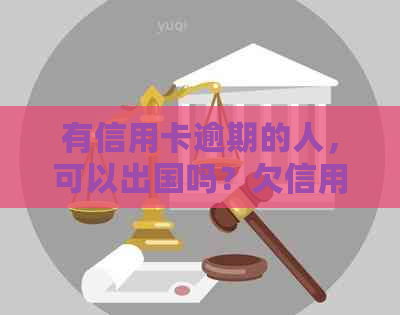 有信用卡逾期的人，可以出国吗？欠信用卡逾期能出国打工么？