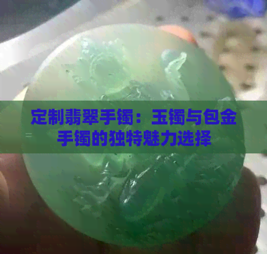 定制翡翠手镯：玉镯与包金手镯的独特魅力选择