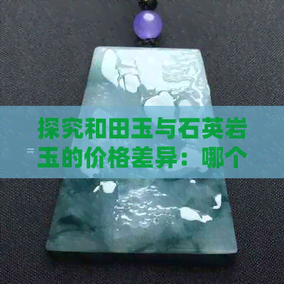 探究和田玉与石英岩玉的价格差异：哪个更值得投资？