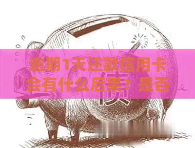 逾期1天还款信用卡会有什么后果？是否会产生不良影响？