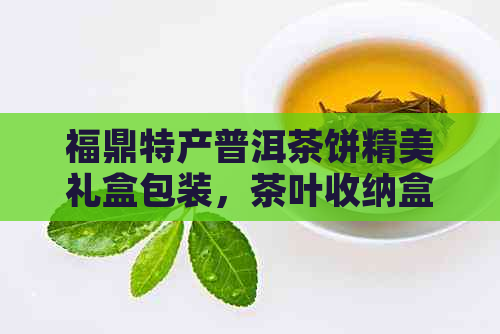 福鼎特产普洱茶饼精美礼盒包装，茶叶收纳盒批发价格，产地直供