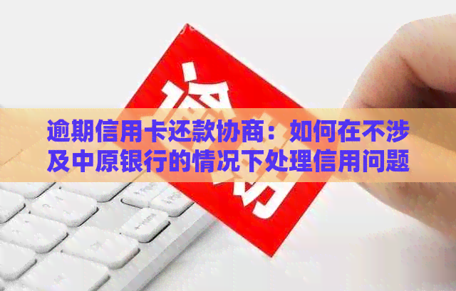 逾期信用卡还款协商：如何在不涉及中原银行的情况下处理信用问题？