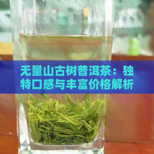 无量山古树普洱茶：独特口感与丰富价格解析