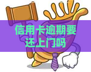 信用卡逾期要还上门吗