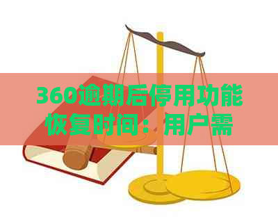 360逾期后停用功能恢复时间：用户需了解的所有重要信息