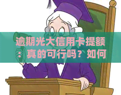 逾期光大信用卡提额：真的可行吗？如何操作以提高额度？