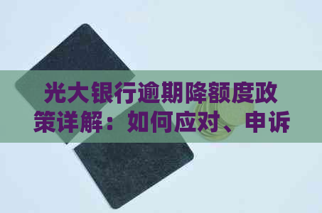 光大银行逾期降额度政策详解：如何应对、申诉及相关影响全解析