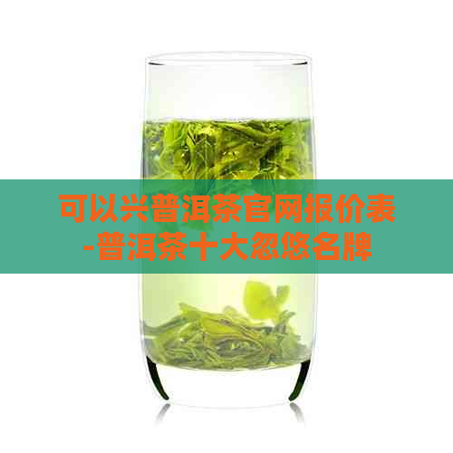 可以兴普洱茶官网报价表-普洱茶十大忽悠名牌