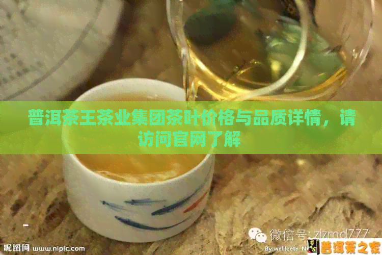 普洱茶王茶业集团茶叶价格与品质详情，请访问官网了解 