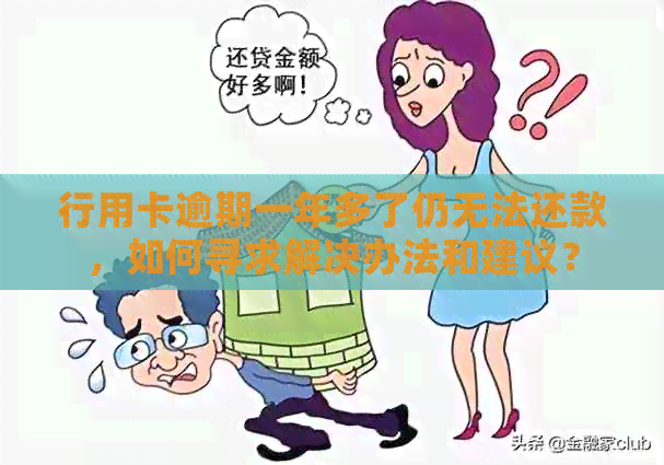 行用卡逾期一年多了仍无法还款，如何寻求解决办法和建议？