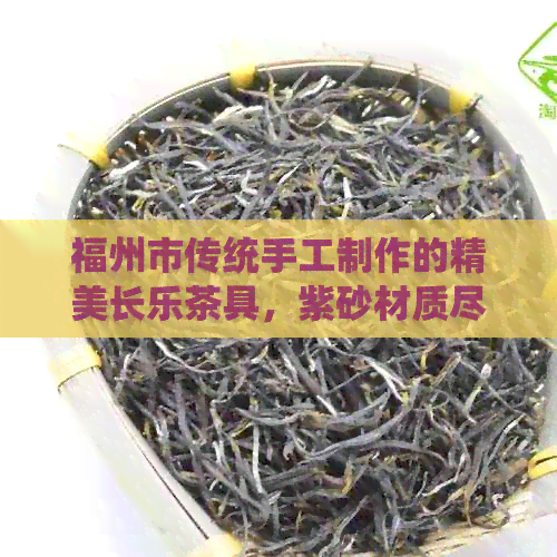 福州市传统手工制作的精美长乐茶具，紫砂材质尽显高贵品味