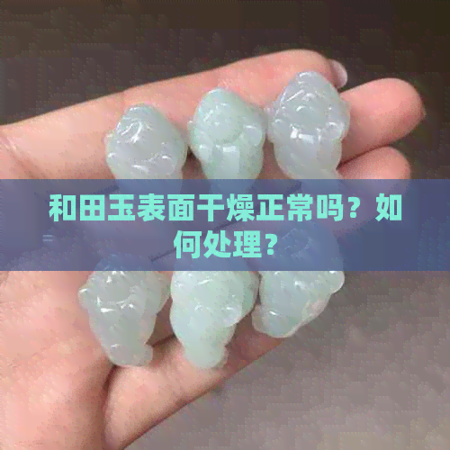 和田玉表面干燥正常吗？如何处理？