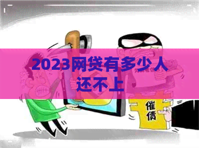 2023网贷有多少人还不上