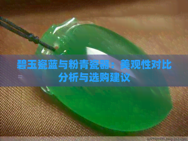 碧玉瓷蓝与粉青瓷器：美观性对比分析与选购建议