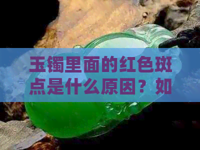 玉镯里面的红色斑点是什么原因？如何处理？