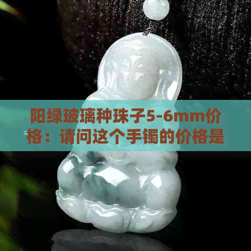 阳绿玻璃种珠子5-6mm价格：请问这个手镯的价格是多少？