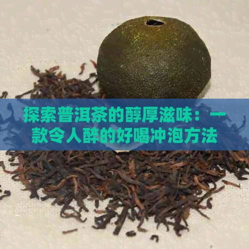 探索普洱茶的醇厚滋味：一款令人醉的好喝冲泡方法