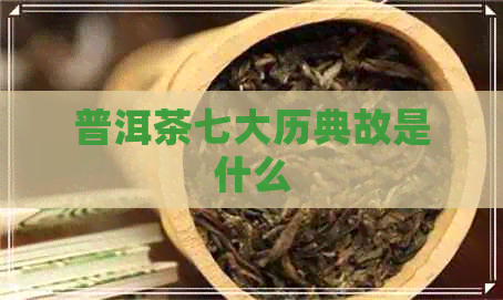 普洱茶七大历典故是什么