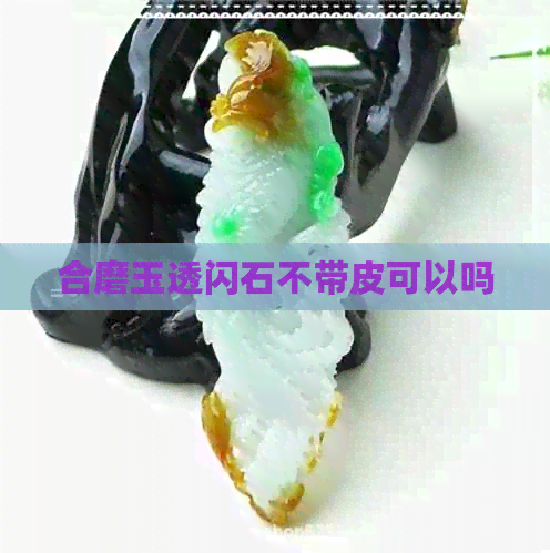 合磨玉透闪石不带皮可以吗