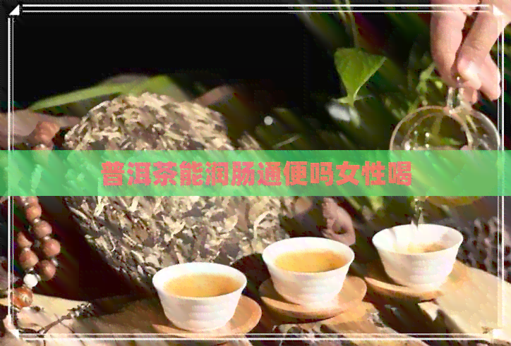 普洱茶能润肠通便吗女性喝