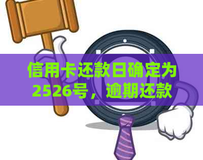 信用卡还款日确定为2526号，逾期还款会产生何种影响及信用评分的改变