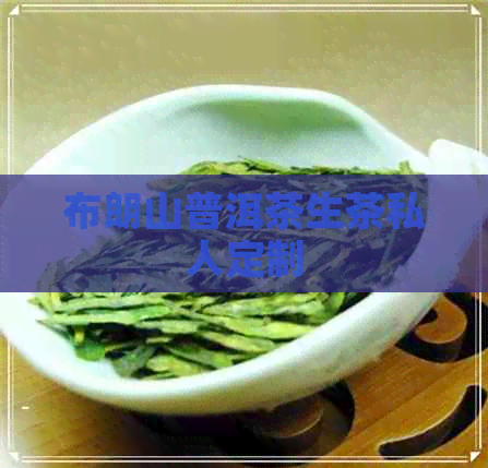 布朗山普洱茶生茶私人定制