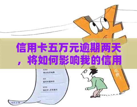 信用卡五万元逾期两天，将如何影响我的信用及还款计划？