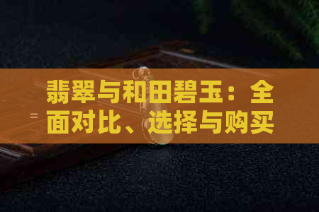 翡翠与和田碧玉：全面对比、选择与购买指南