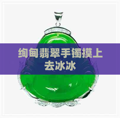 绚甸翡翠手镯摸上去冰冰