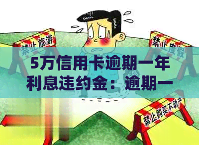 5万信用卡逾期一年利息违约金：逾期一天、一个月和三年的费用计算