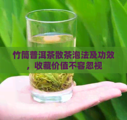 竹筒普洱茶散茶泡法及功效，收藏价值不容忽视