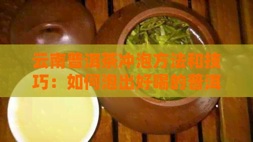 云南普洱茶冲泡方法和技巧：如何泡出好喝的普洱茶