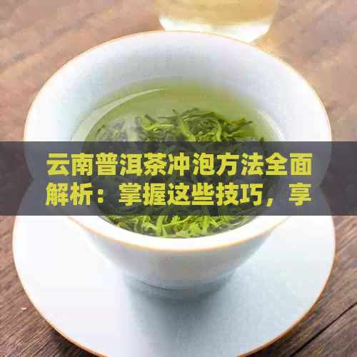 云南普洱茶冲泡方法全面解析：掌握这些技巧，享受茶香与健的双重好处！