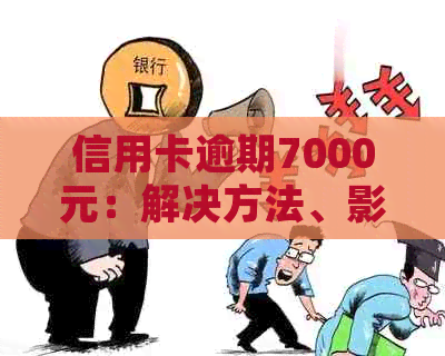 信用卡逾期7000元：解决方法、影响及如何规划还款计划详解