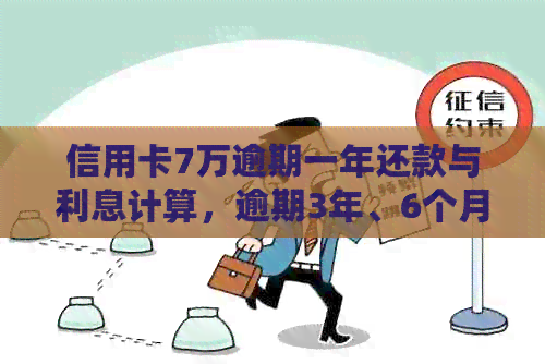 信用卡7万逾期一年还款与利息计算，逾期3年、6个月以上及起诉情况详解