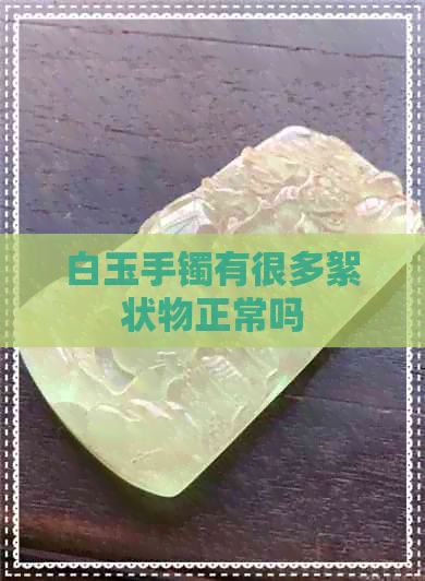 白玉手镯有很多絮状物正常吗