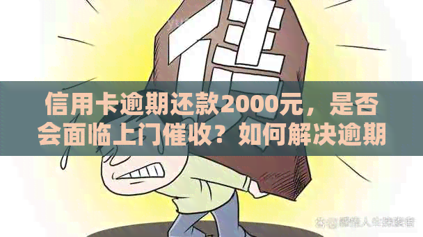 信用卡逾期还款2000元，是否会面临上门？如何解决逾期还款问题？