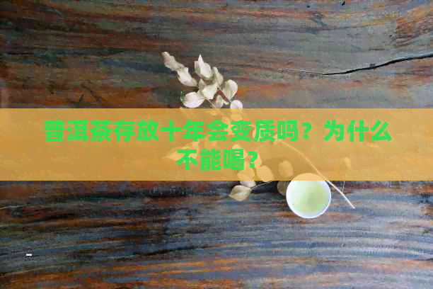 普洱茶存放十年会变质吗？为什么不能喝？