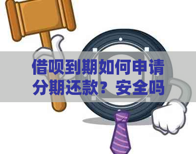 借呗到期如何申请分期还款？安全吗？