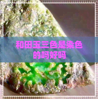 和田玉三色是染色的吗好吗