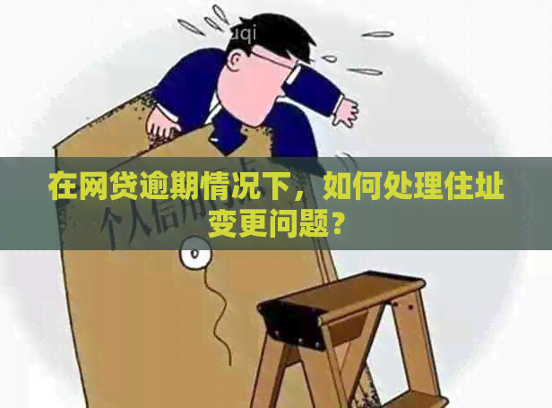 在网贷逾期情况下，如何处理住址变更问题？