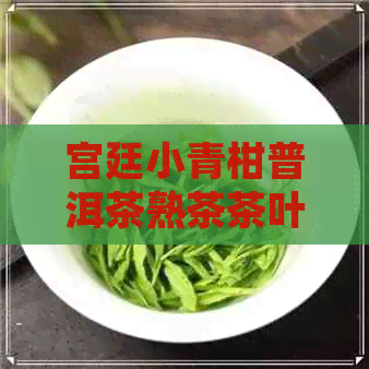 宫廷小青柑普洱茶熟茶茶叶